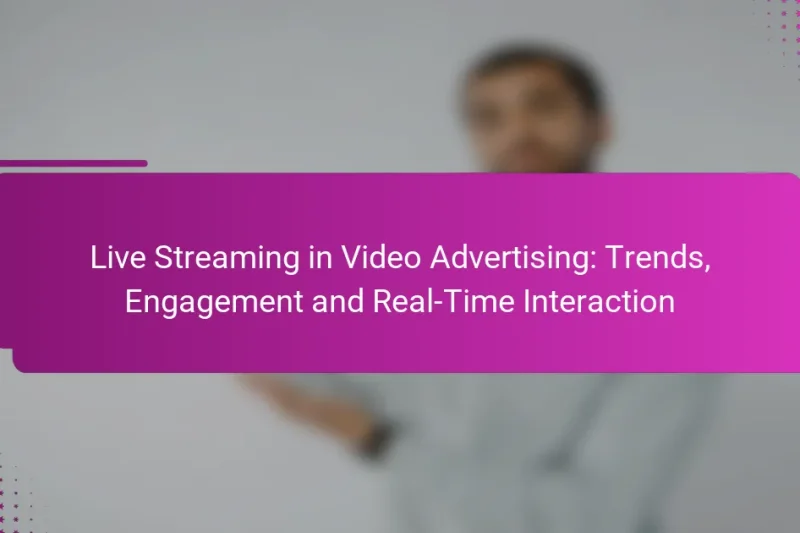 Live Streaming in Video Advertising: Trends, Engagement and Real-Time Interaction