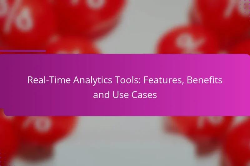 Real-Time Analytics Tools: Features, Benefits and Use Cases