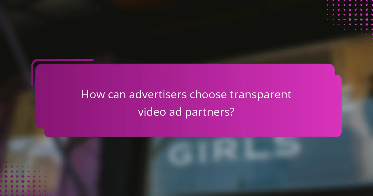 How can advertisers choose transparent video ad partners?