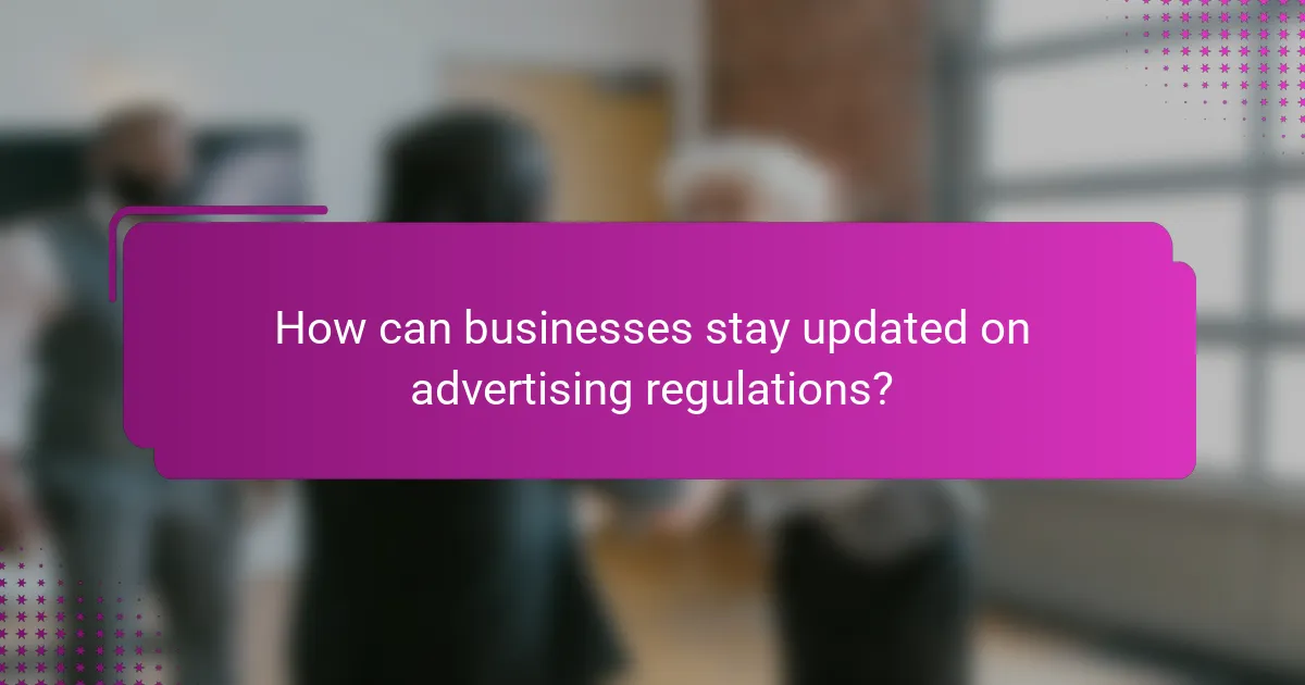 How can businesses stay updated on advertising regulations?