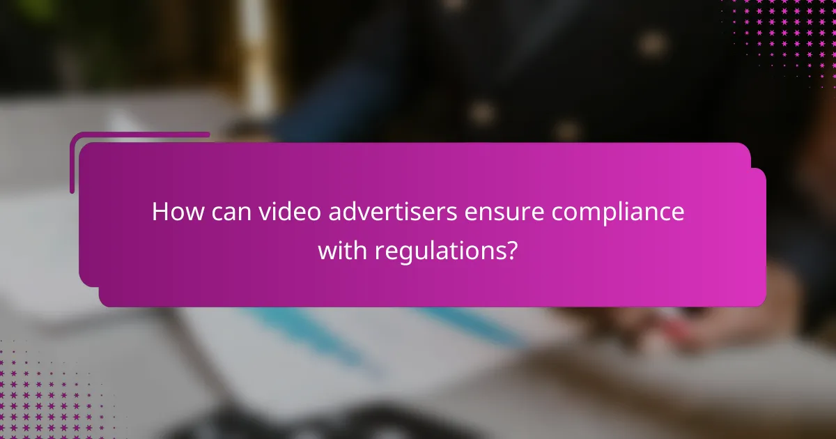 How can video advertisers ensure compliance with regulations?