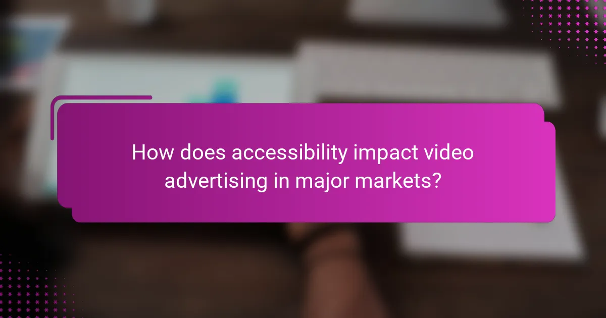 How does accessibility impact video advertising in major markets?