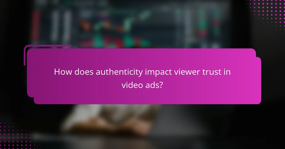 How does authenticity impact viewer trust in video ads?