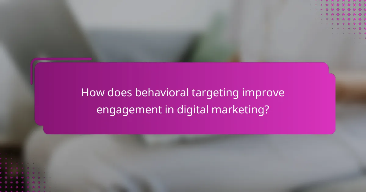 How does behavioral targeting improve engagement in digital marketing?