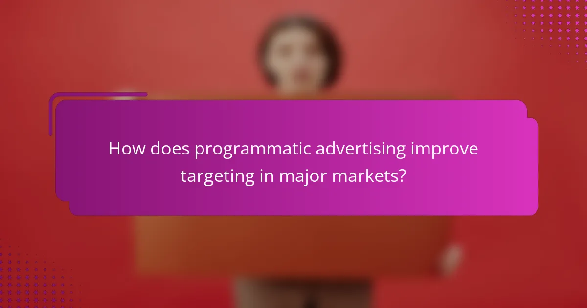How does programmatic advertising improve targeting in major markets?