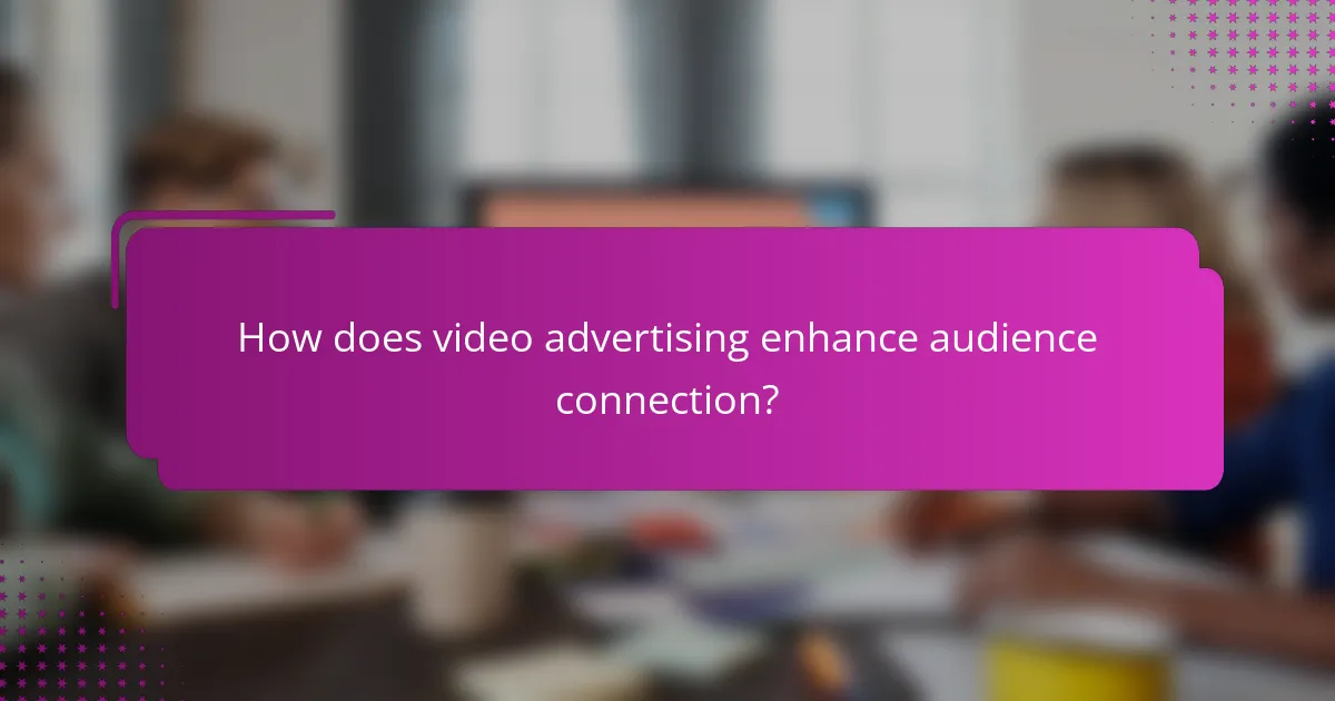 How does video advertising enhance audience connection?
