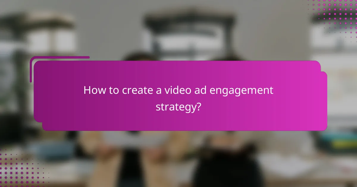 How to create a video ad engagement strategy?