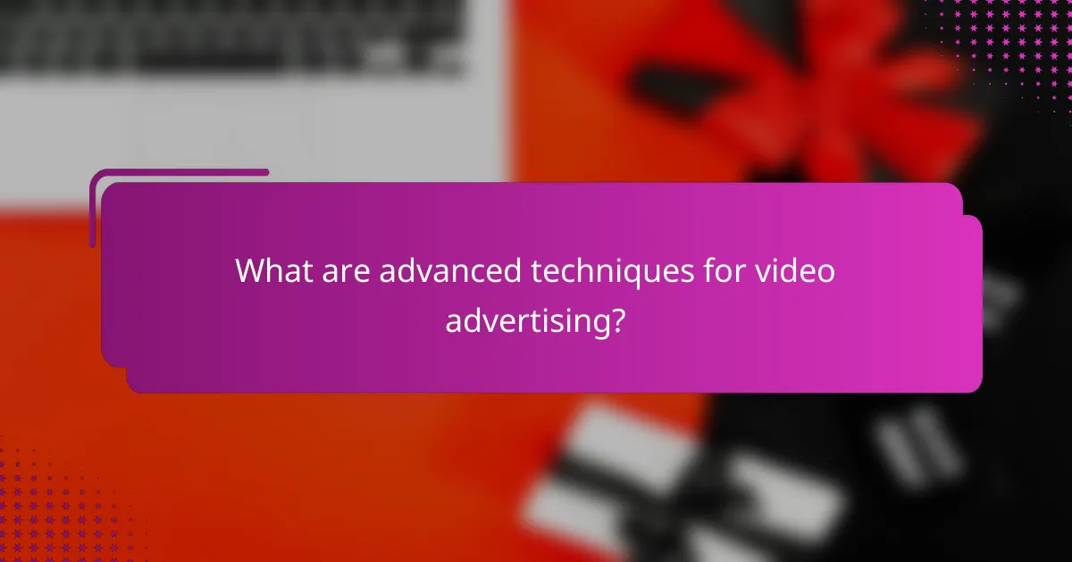 What are advanced techniques for video advertising?