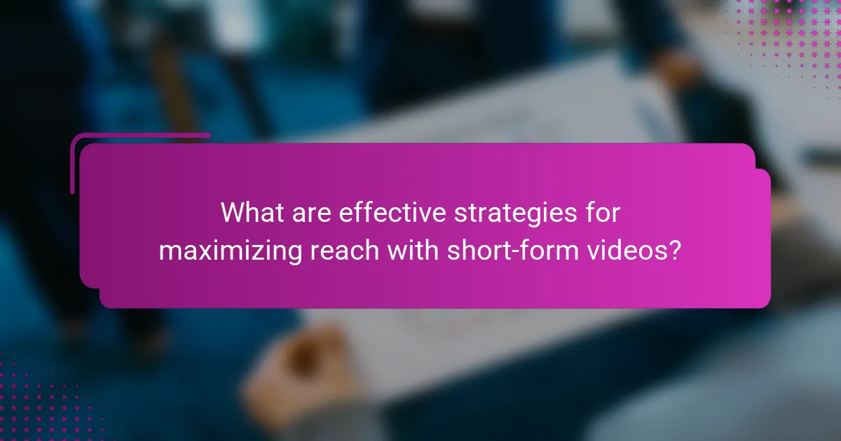What are effective strategies for maximizing reach with short-form videos?