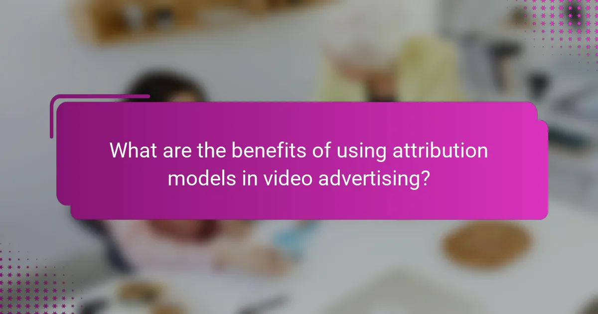 What are the benefits of using attribution models in video advertising?