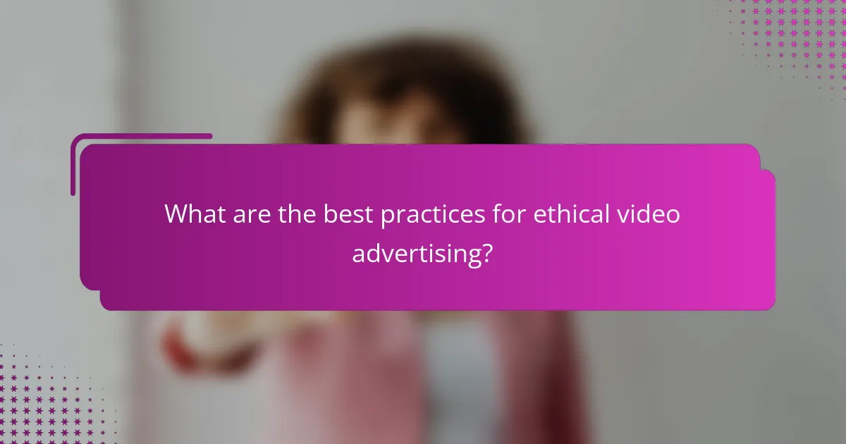 What are the best practices for ethical video advertising?