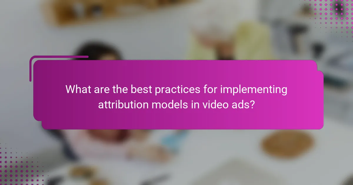 What are the best practices for implementing attribution models in video ads?