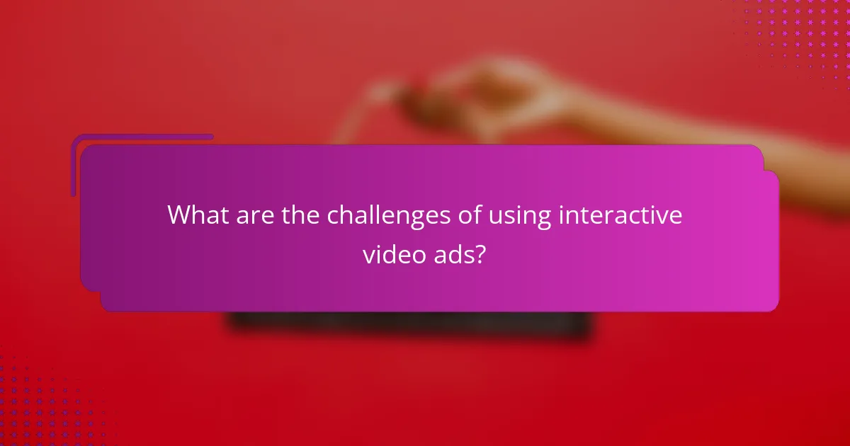 What are the challenges of using interactive video ads?