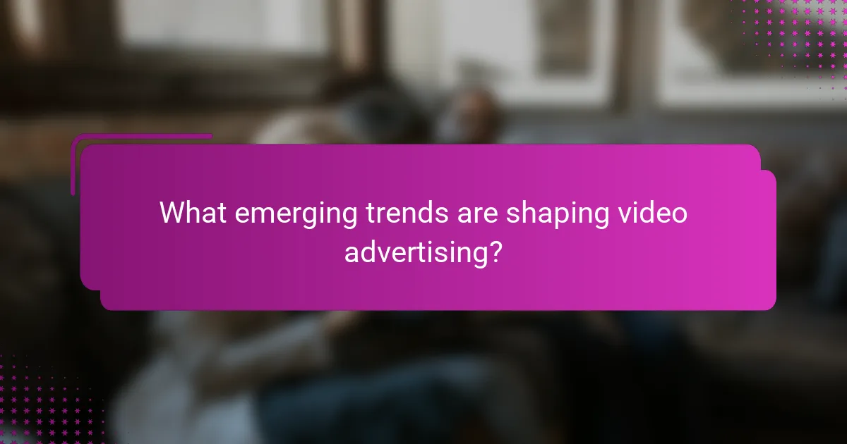 What emerging trends are shaping video advertising?