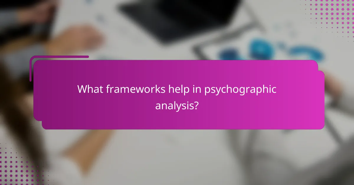 What frameworks help in psychographic analysis?