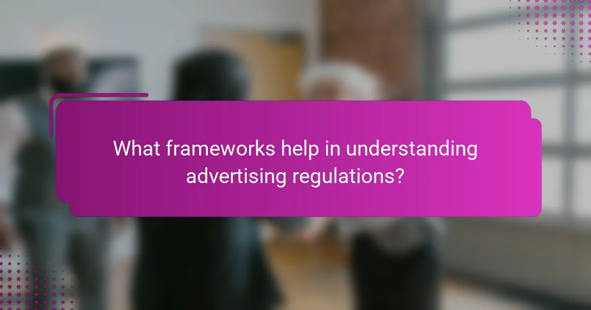 What frameworks help in understanding advertising regulations?