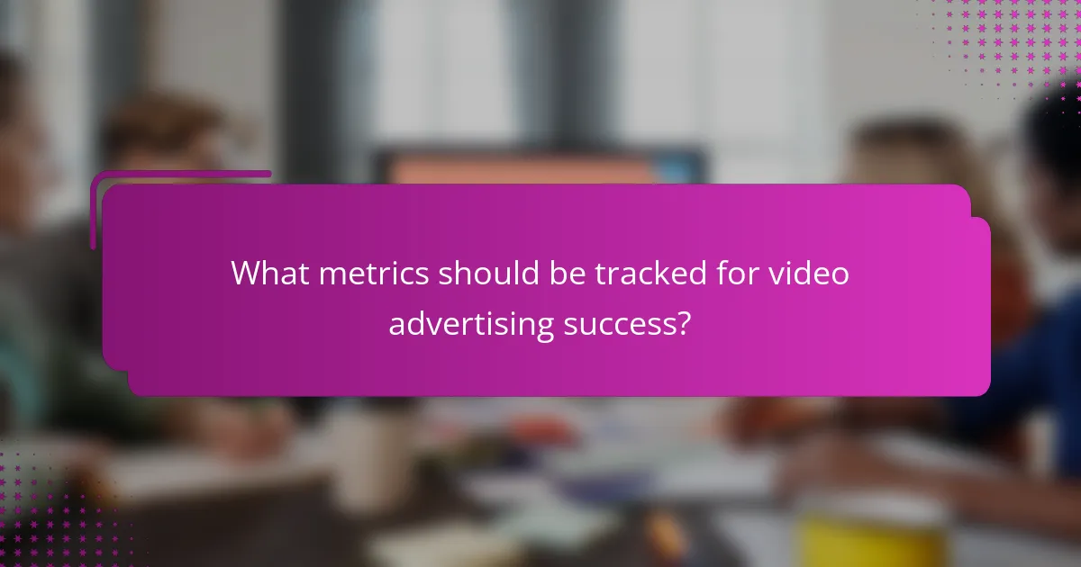 What metrics should be tracked for video advertising success?