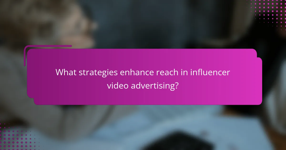 What strategies enhance reach in influencer video advertising?
