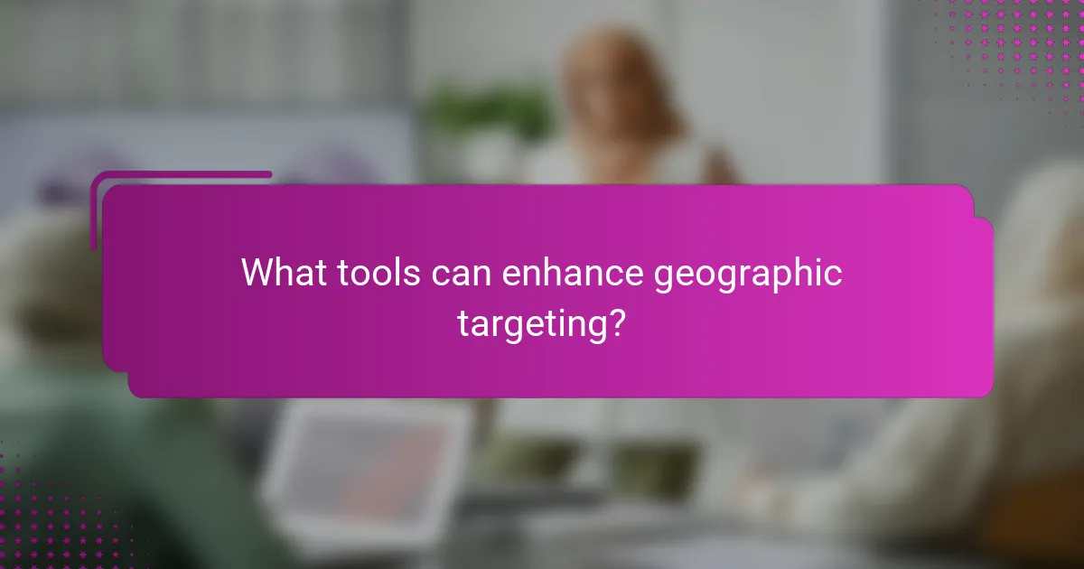 What tools can enhance geographic targeting?