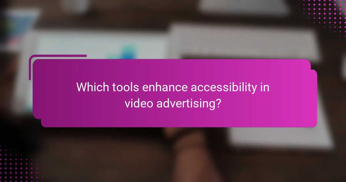 Which tools enhance accessibility in video advertising?
